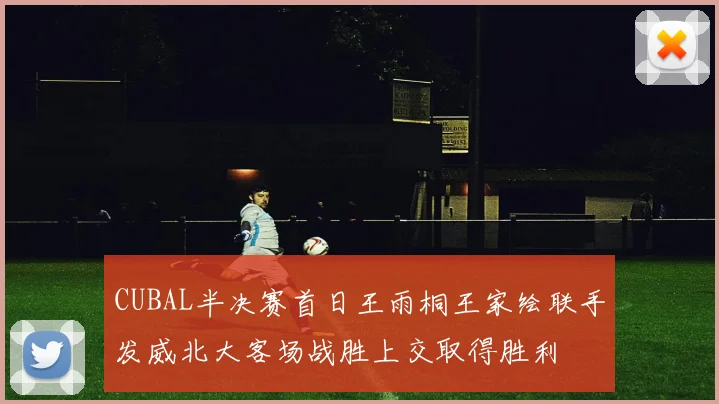 CUBAL半决赛首日王雨桐王家绘联手发威北大客场战胜上交取得胜利