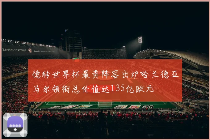 德转世界杯最贵阵容出炉哈兰德亚马尔领衔总价值达135亿欧元
