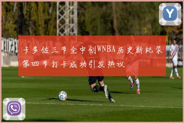 卡多佐三节全中创WNBA历史新纪录第四节打卡成功引发热议